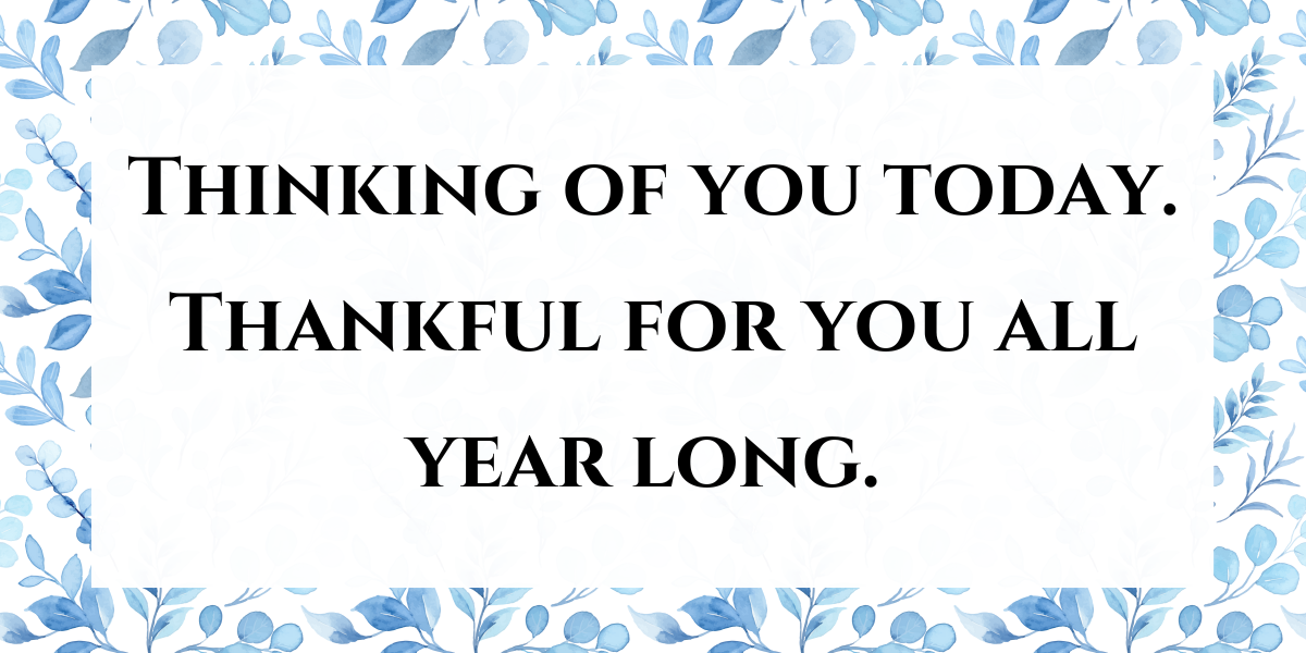 Thinking of you today. Thankful for all you year long